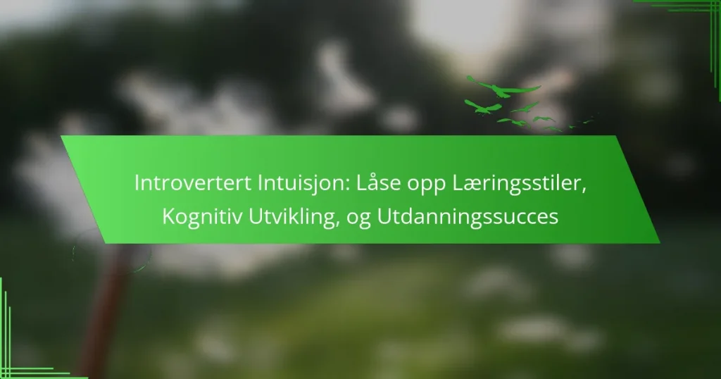 Introvertert Intuisjon: Låse opp Læringsstiler, Kognitiv Utvikling, og Utdanningssucces