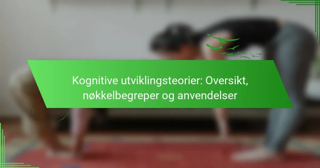 Kognitive utviklingsteorier: Oversikt, nøkkelbegreper og anvendelser