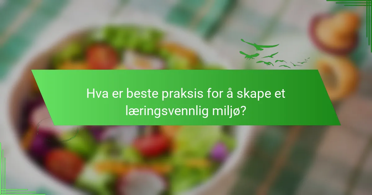 Hva er beste praksis for å skape et læringsvennlig miljø?