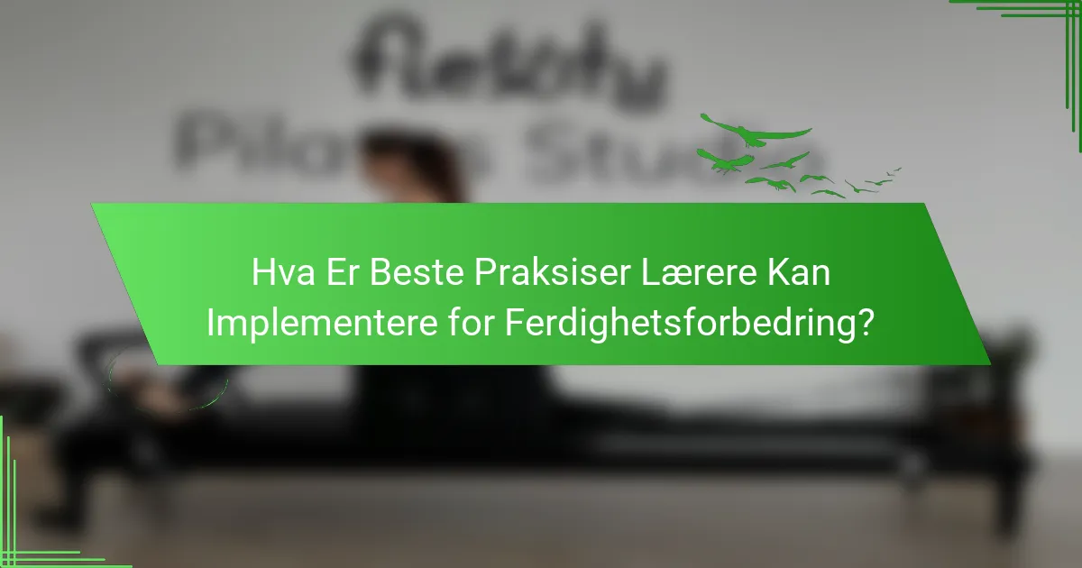 Hva Er Beste Praksiser Lærere Kan Implementere for Ferdighetsforbedring?