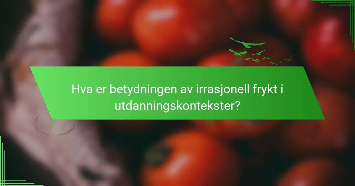 Hva er betydningen av irrasjonell frykt i utdanningskontekster?