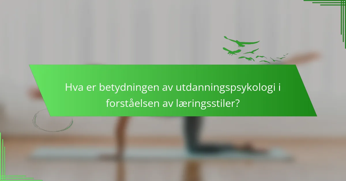 Hva er betydningen av utdanningspsykologi i forståelsen av læringsstiler?