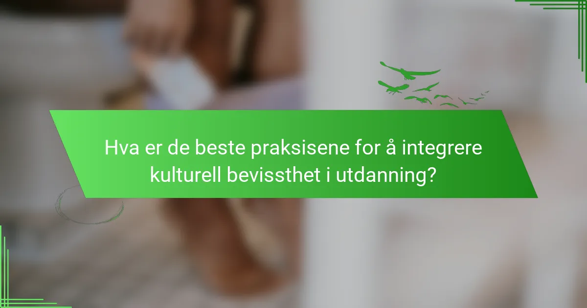 Hva er de beste praksisene for å integrere kulturell bevissthet i utdanning?