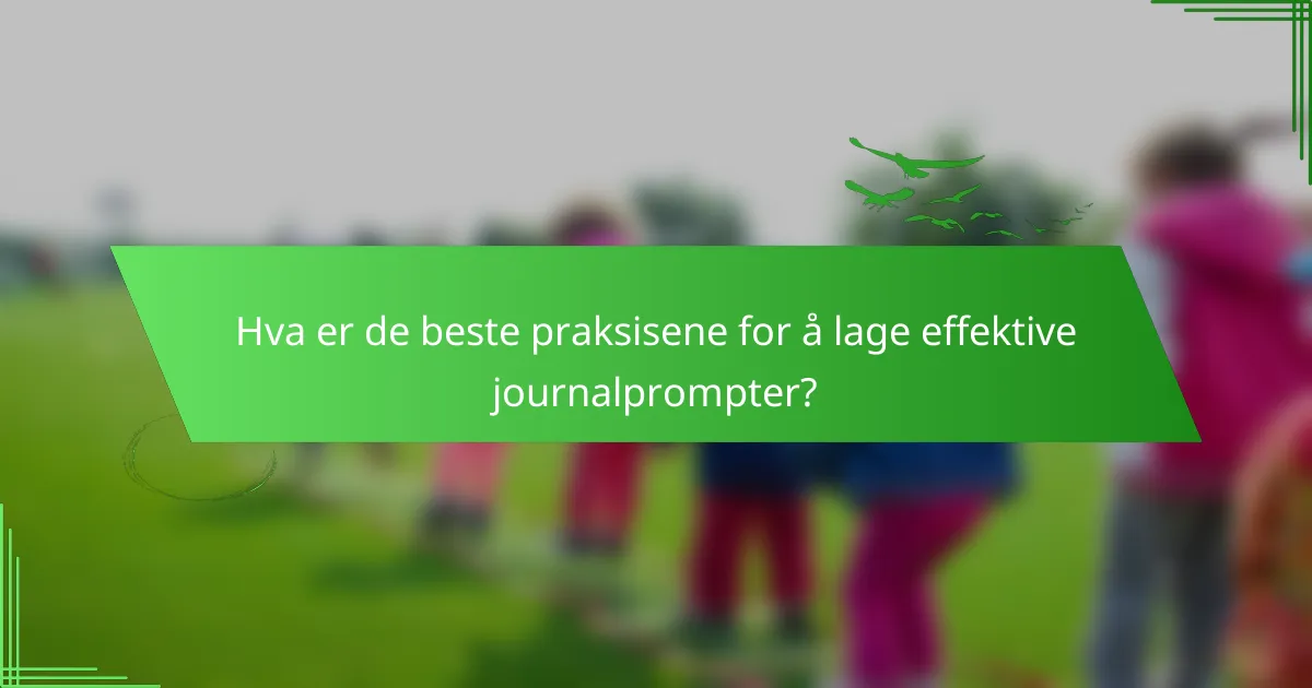 Hva er de beste praksisene for å lage effektive journalprompter?