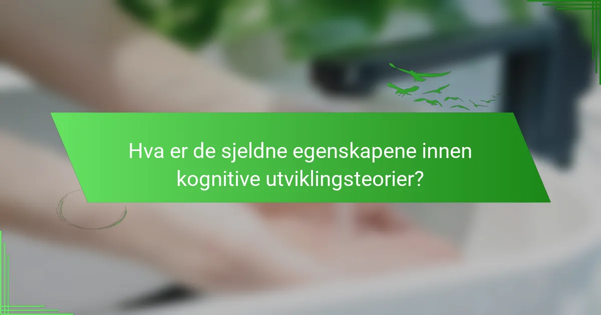 Hva er de sjeldne egenskapene innen kognitive utviklingsteorier?