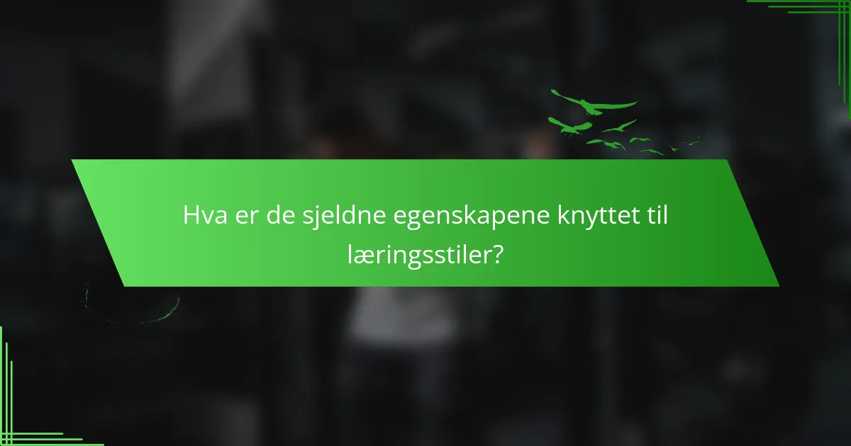 Hva er de sjeldne egenskapene knyttet til læringsstiler?