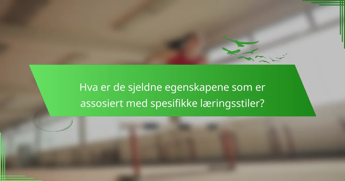 Hva er de sjeldne egenskapene som er assosiert med spesifikke læringsstiler?