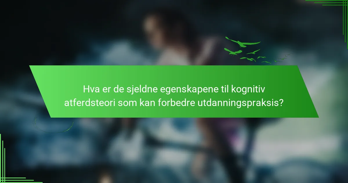 Hva er de sjeldne egenskapene til kognitiv atferdsteori som kan forbedre utdanningspraksis?