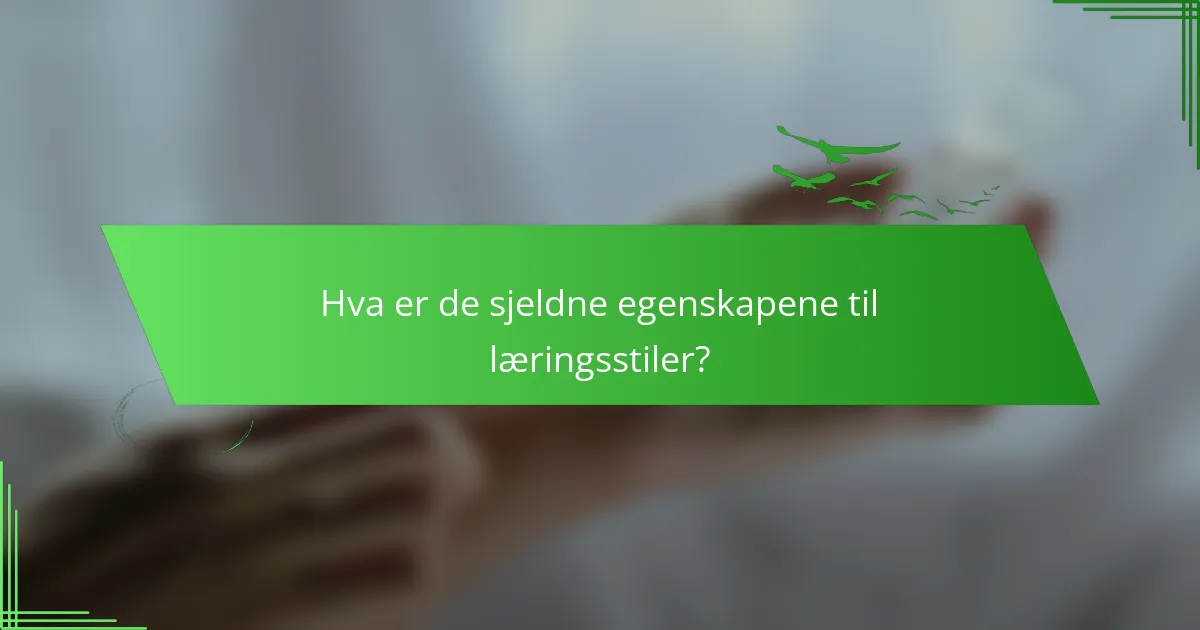 Hva er de sjeldne egenskapene til læringsstiler?