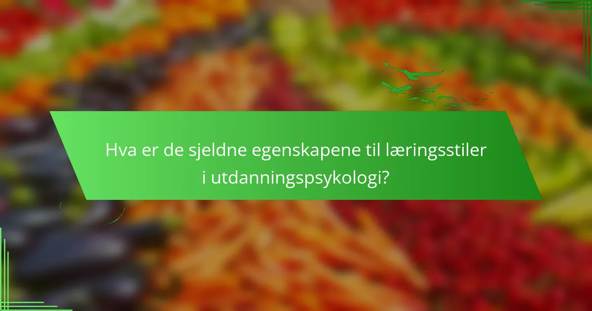 Hva er de sjeldne egenskapene til læringsstiler i utdanningspsykologi?