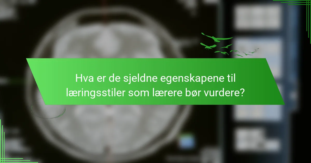 Hva er de sjeldne egenskapene til læringsstiler som lærere bør vurdere?