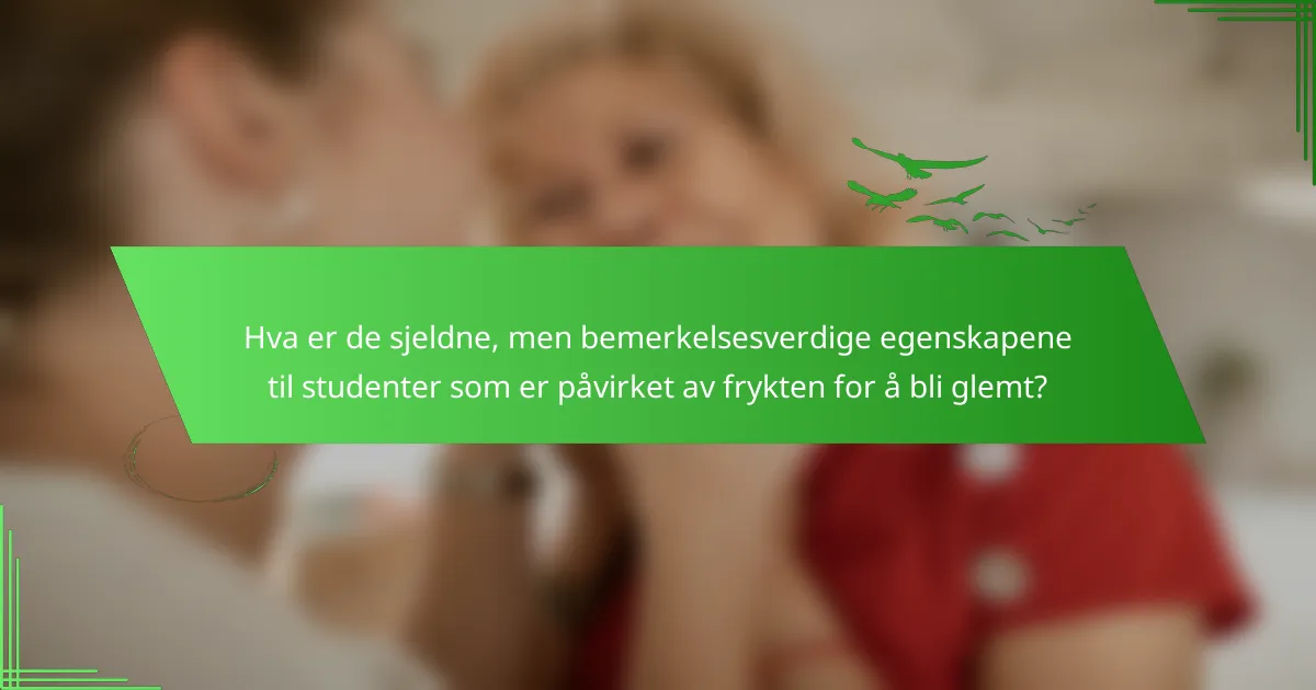 Hva er de sjeldne, men bemerkelsesverdige egenskapene til studenter som er påvirket av frykten for å bli glemt?