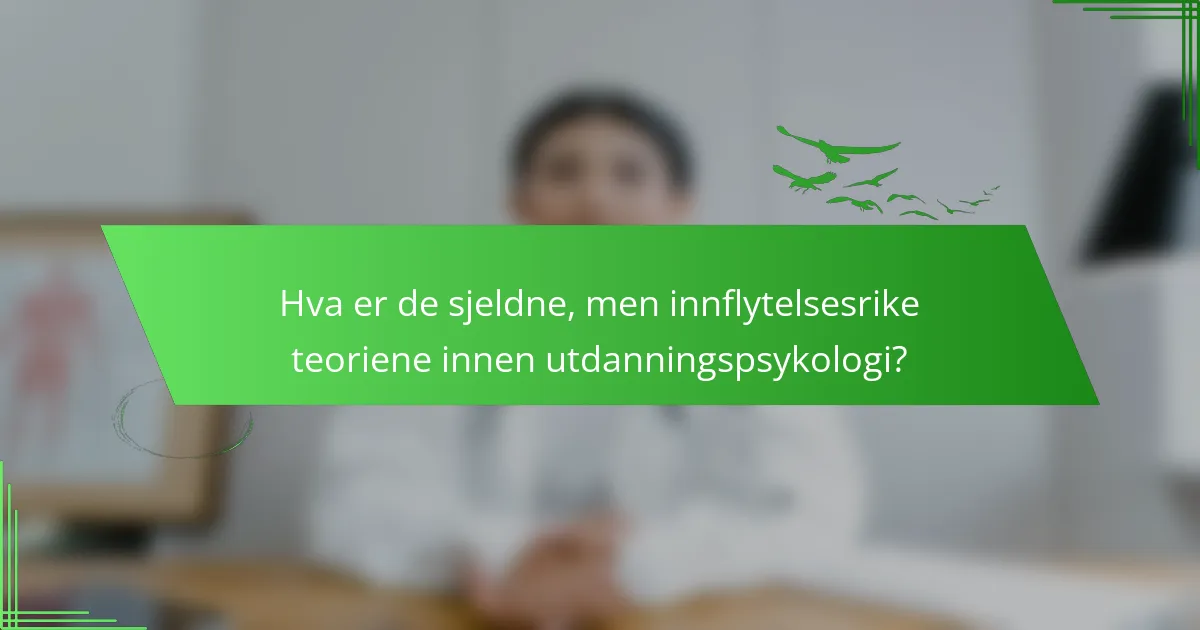 Hva er de sjeldne, men innflytelsesrike teoriene innen utdanningspsykologi?