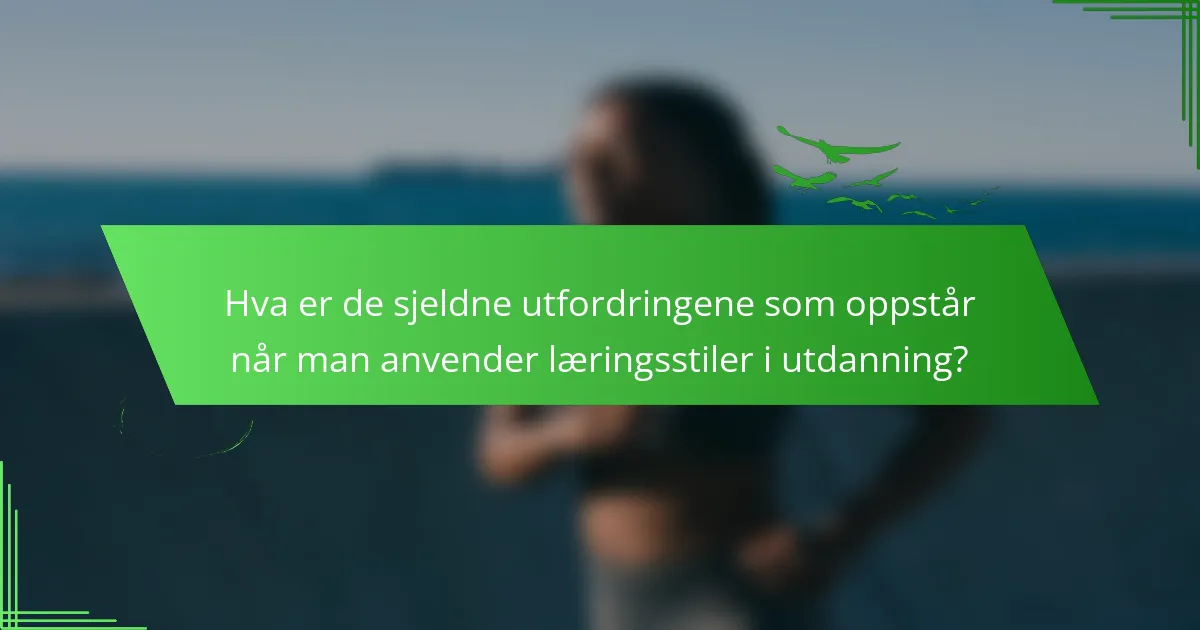 Hva er de sjeldne utfordringene som oppstår når man anvender læringsstiler i utdanning?