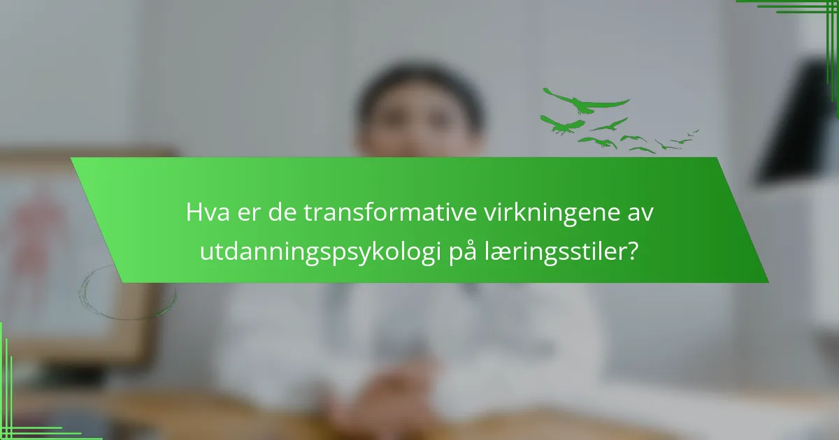 Hva er de transformative virkningene av utdanningspsykologi på læringsstiler?