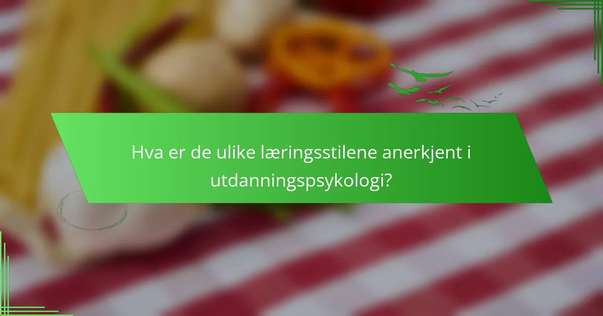 Hva er de ulike læringsstilene anerkjent i utdanningspsykologi?
