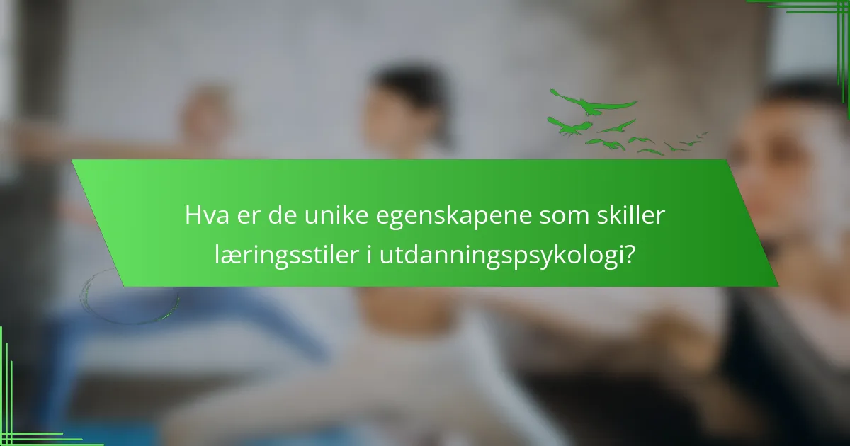 Hva er de unike egenskapene som skiller læringsstiler i utdanningspsykologi?