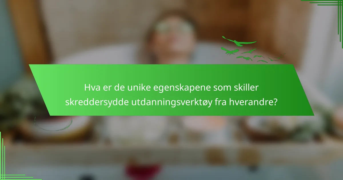 Hva er de unike egenskapene som skiller skreddersydde utdanningsverktøy fra hverandre?