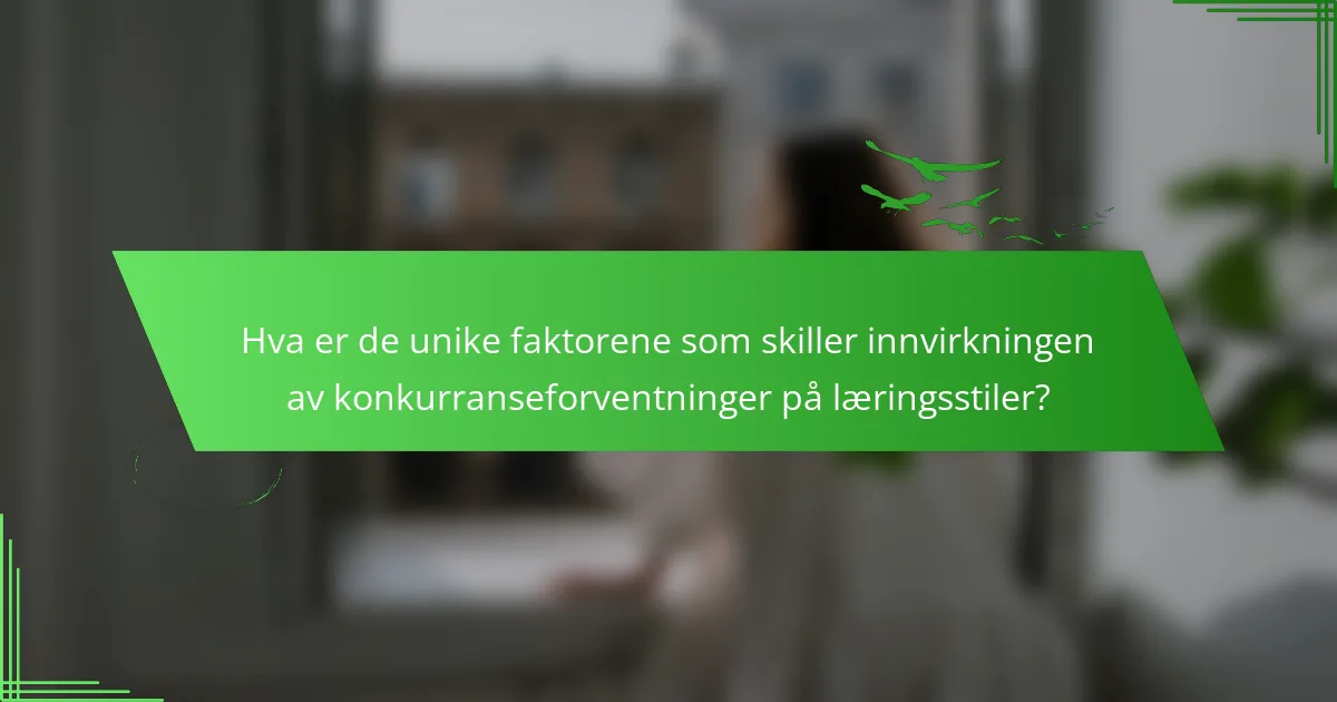Hva er de unike faktorene som skiller innvirkningen av konkurranseforventninger på læringsstiler?
