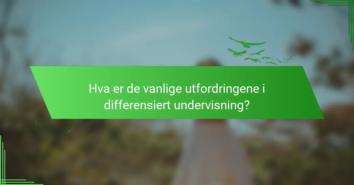 Hva er de vanlige utfordringene i differensiert undervisning?