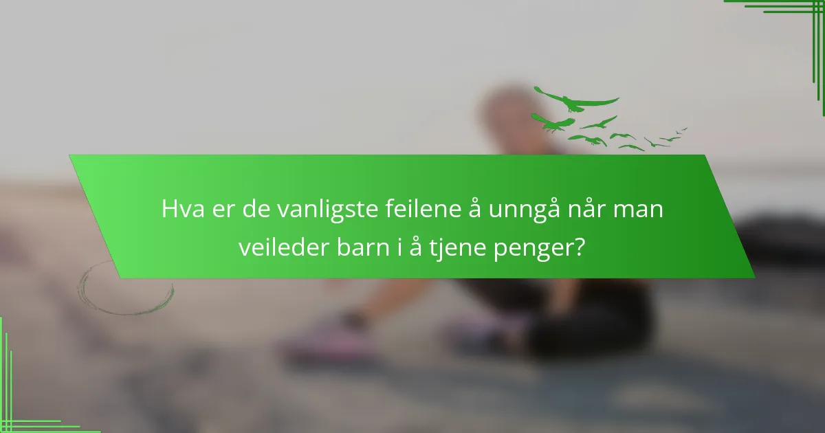 Hva er de vanligste feilene å unngå når man veileder barn i å tjene penger?