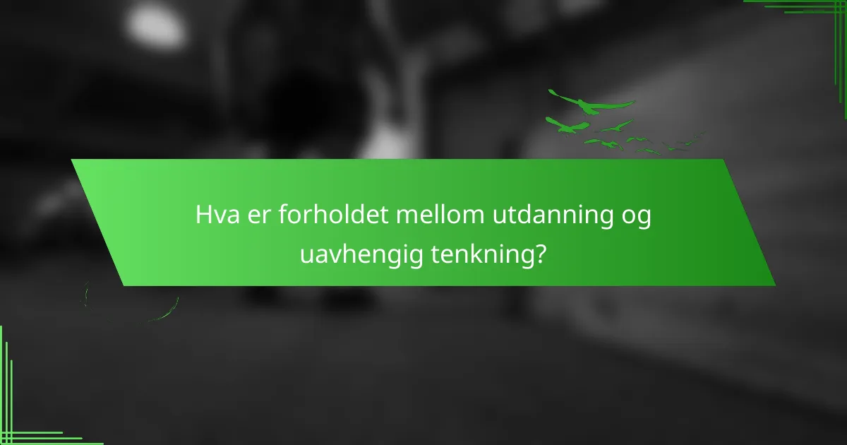 Hva er forholdet mellom utdanning og uavhengig tenkning?