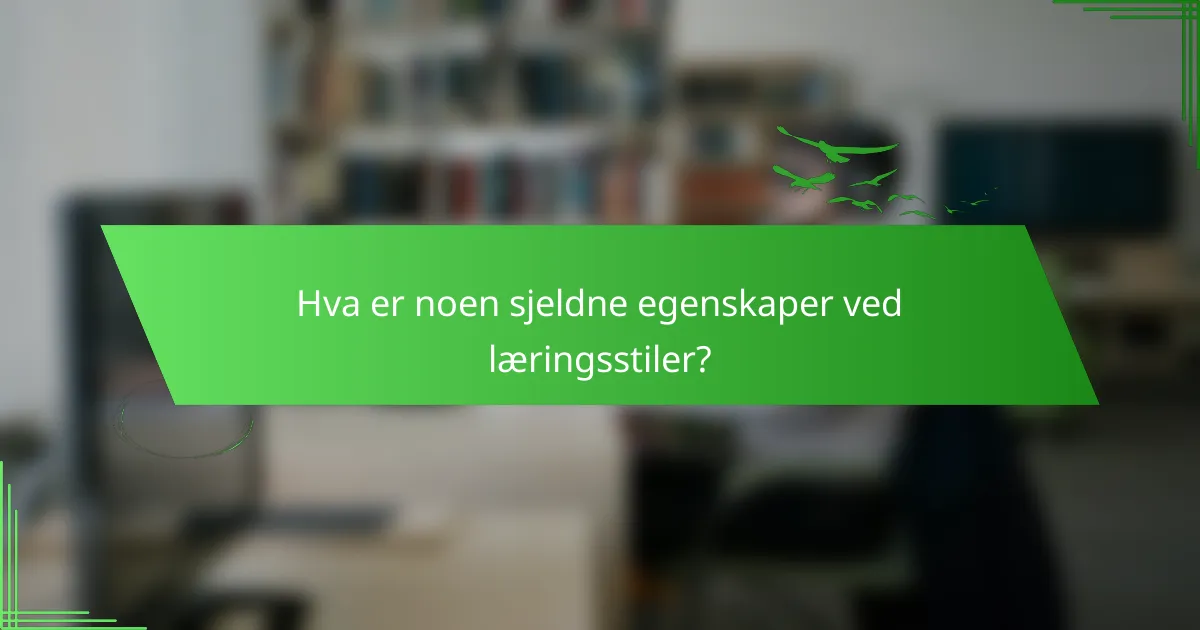 Hva er noen sjeldne egenskaper ved læringsstiler?