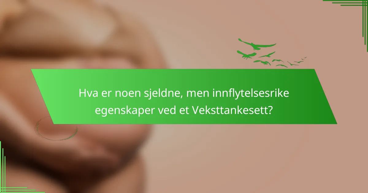 Hva er noen sjeldne, men innflytelsesrike egenskaper ved et Veksttankesett?