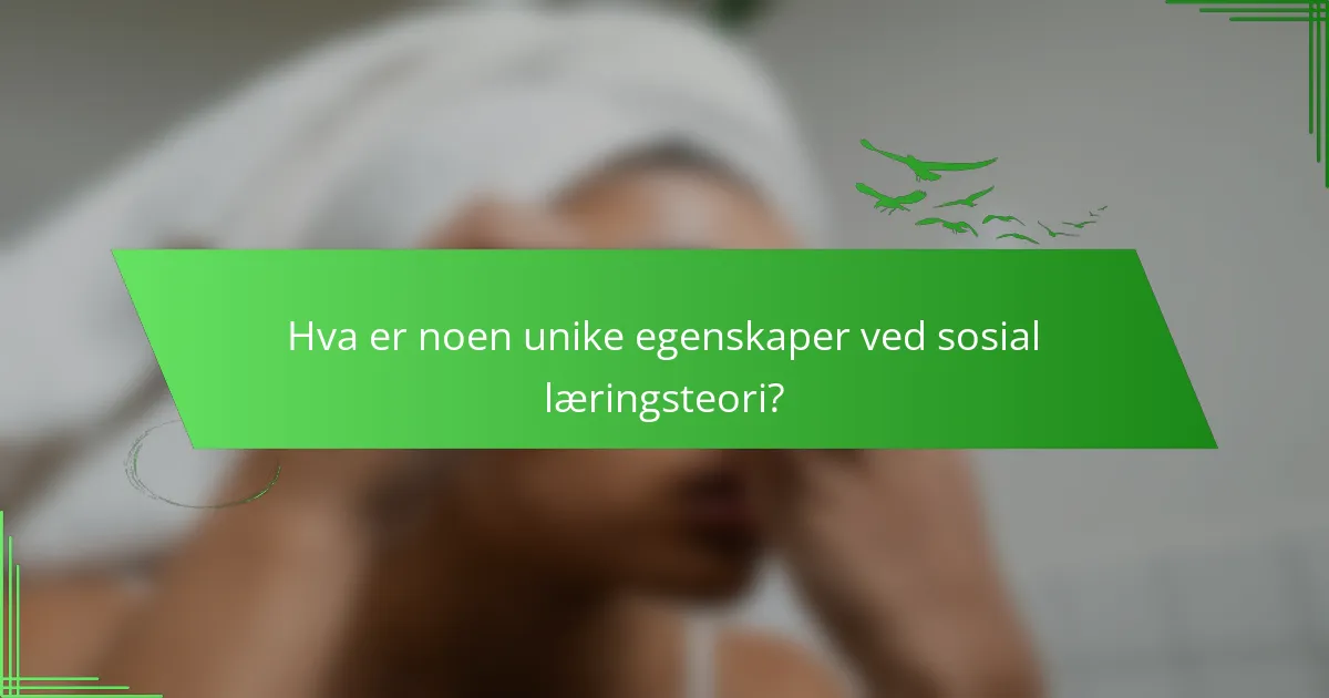 Hva er noen unike egenskaper ved sosial læringsteori?