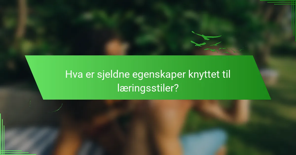 Hva er sjeldne egenskaper knyttet til læringsstiler?
