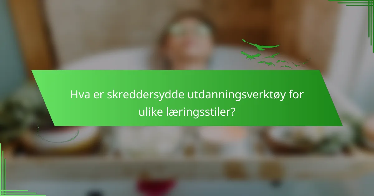 Hva er skreddersydde utdanningsverktøy for ulike læringsstiler?
