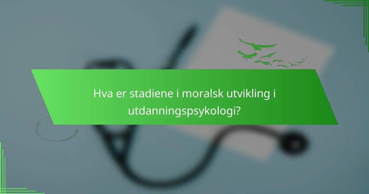 Hva er stadiene i moralsk utvikling i utdanningspsykologi?
