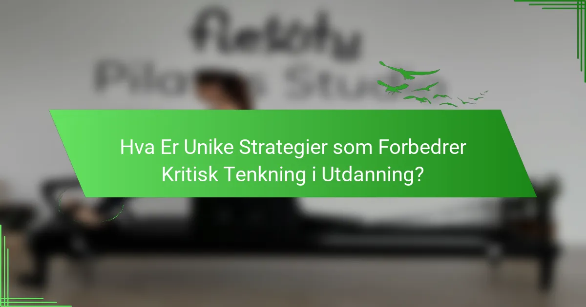 Hva Er Unike Strategier som Forbedrer Kritisk Tenkning i Utdanning?