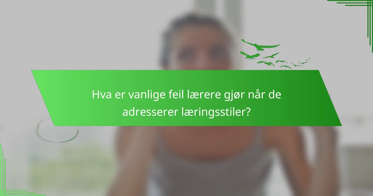 Hva er vanlige feil lærere gjør når de adresserer læringsstiler?
