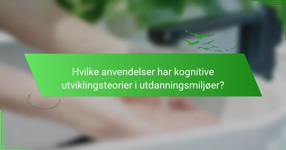 Hvilke anvendelser har kognitive utviklingsteorier i utdanningsmiljøer?