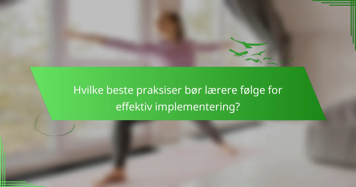 Hvilke beste praksiser bør lærere følge for effektiv implementering?