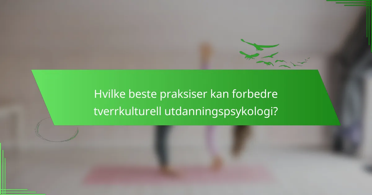 Hvilke beste praksiser kan forbedre tverrkulturell utdanningspsykologi?