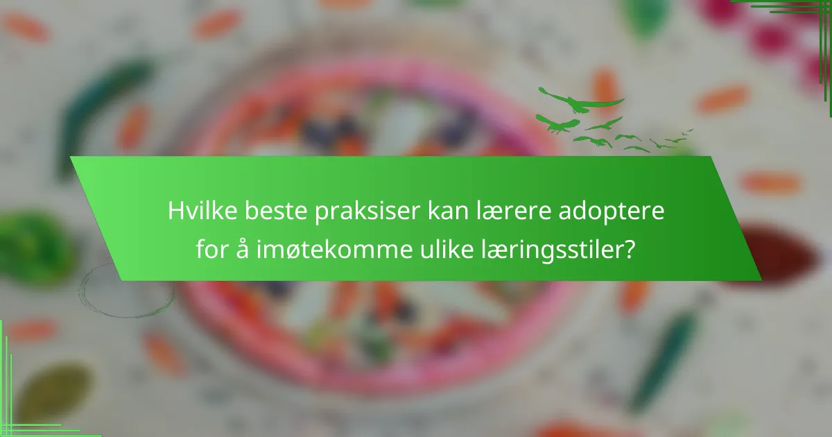 Hvilke beste praksiser kan lærere adoptere for å imøtekomme ulike læringsstiler?