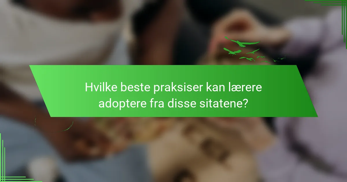 Hvilke beste praksiser kan lærere adoptere fra disse sitatene?