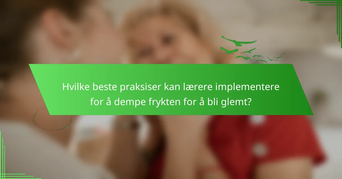 Hvilke beste praksiser kan lærere implementere for å dempe frykten for å bli glemt?