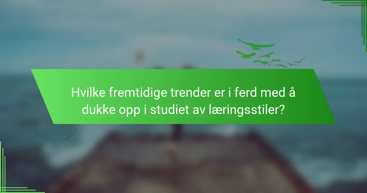 Hvilke fremtidige trender er i ferd med å dukke opp i studiet av læringsstiler?