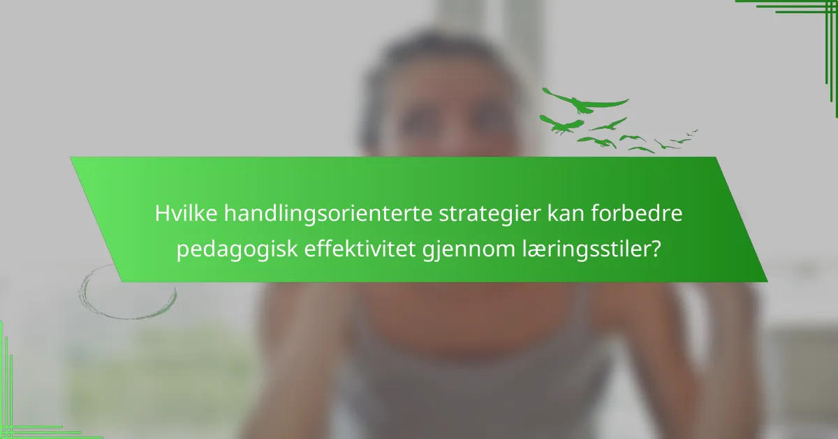 Hvilke handlingsorienterte strategier kan forbedre pedagogisk effektivitet gjennom læringsstiler?
