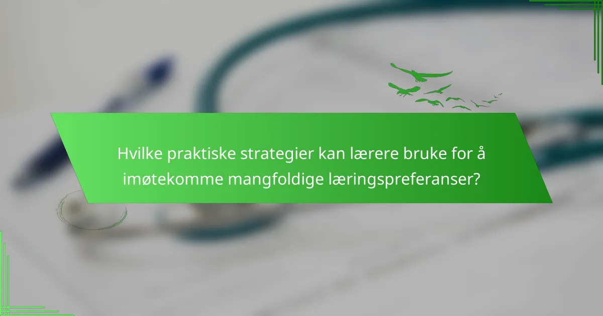 Hvilke praktiske strategier kan lærere bruke for å imøtekomme mangfoldige læringspreferanser?