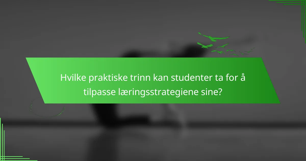 Hvilke praktiske trinn kan studenter ta for å tilpasse læringsstrategiene sine?