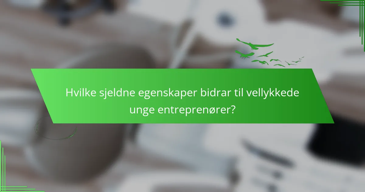 Hvilke sjeldne egenskaper bidrar til vellykkede unge entreprenører?