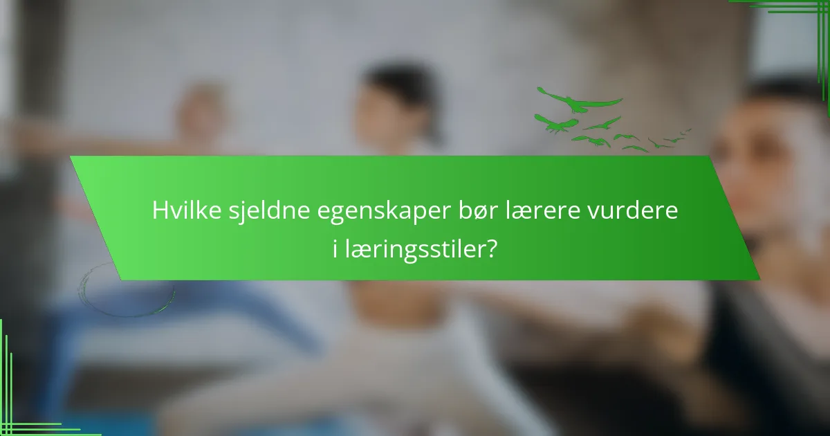 Hvilke sjeldne egenskaper bør lærere vurdere i læringsstiler?