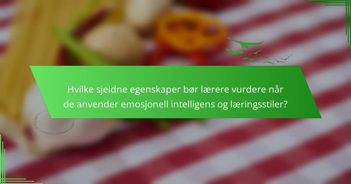 Hvilke sjeldne egenskaper bør lærere vurdere når de anvender emosjonell intelligens og læringsstiler?