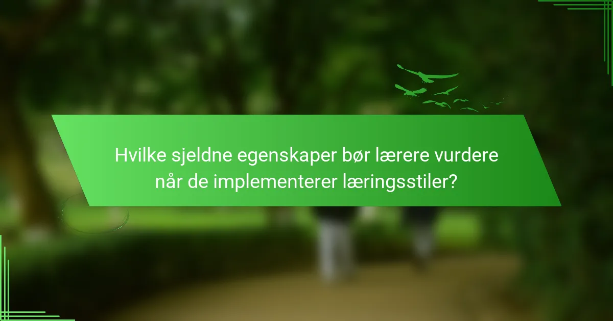 Hvilke sjeldne egenskaper bør lærere vurdere når de implementerer læringsstiler?