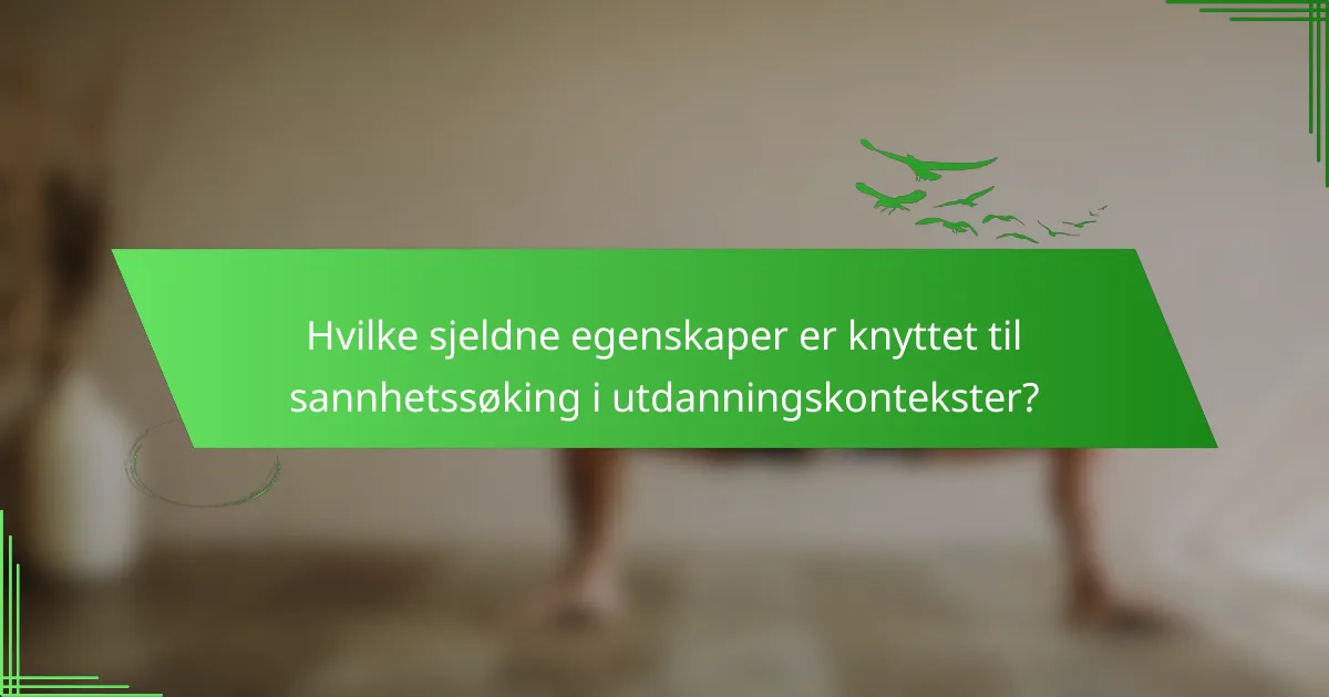 Hvilke sjeldne egenskaper er knyttet til sannhetssøking i utdanningskontekster?