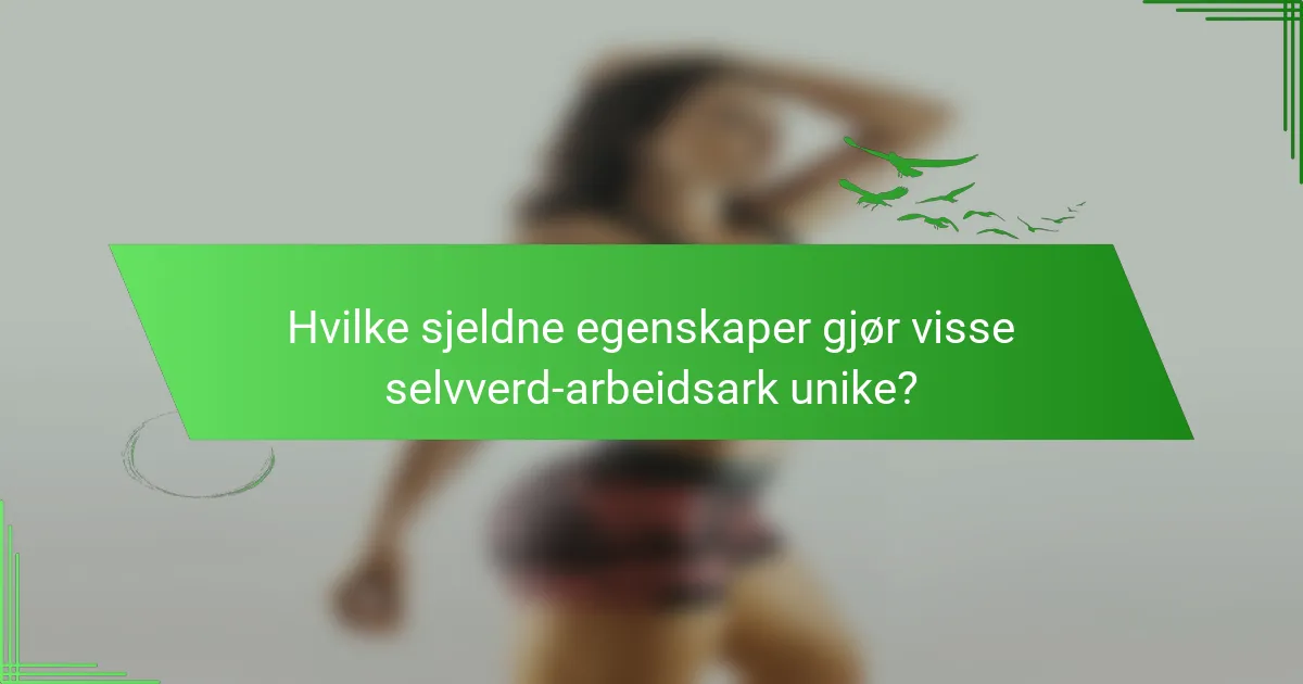 Hvilke sjeldne egenskaper gjør visse selvverd-arbeidsark unike?